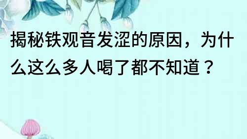揭秘鐵觀音發澀的原因，為什么這么多人喝了都不知道？