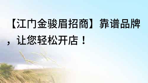 【江門金駿眉招商】靠譜品牌，讓您輕松開店！