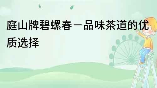 庭山牌碧螺春－品味茶道的優(yōu)質(zhì)選擇