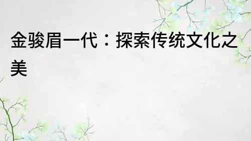 金駿眉一代：探索傳統(tǒng)文化之美
