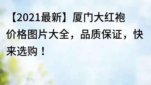 【2021最新】廈門大紅袍價格圖片大全，品質保證，快來選購！