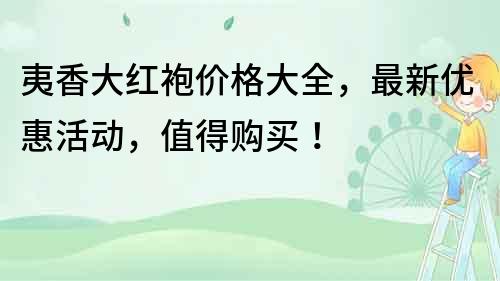 夷香大紅袍價格大全，最新優惠活動，值得購買！