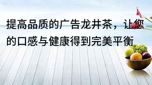 提高品質的廣告龍井茶，讓您的口感與健康得到完美平衡