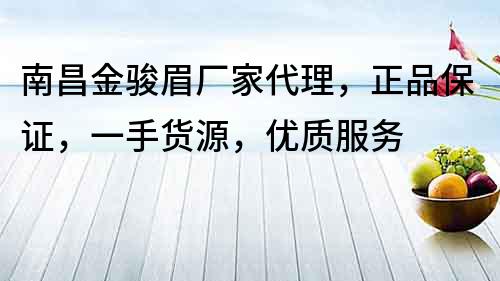 南昌金駿眉廠家代理，正品保證，一手貨源，優(yōu)質(zhì)服務(wù)