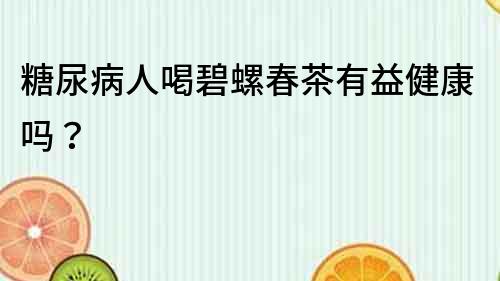 糖尿病人喝碧螺春茶有益健康嗎？