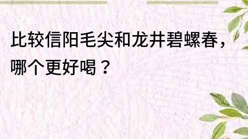 比較信陽毛尖和龍井碧螺春，哪個更好喝？