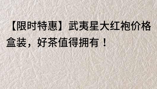 【限時特惠】武夷星大紅袍價格盒裝，好茶值得擁有！