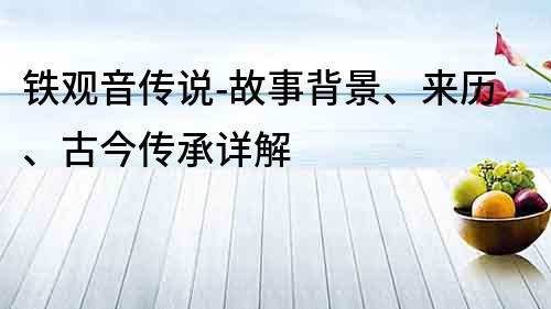鐵觀音傳說-故事背景、來歷、古今傳承詳解