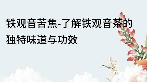 鐵觀音苦焦-了解鐵觀音茶的獨特味道與功效