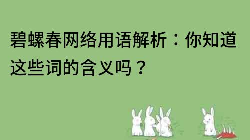 碧螺春網絡用語解析：你知道這些詞的含義嗎？