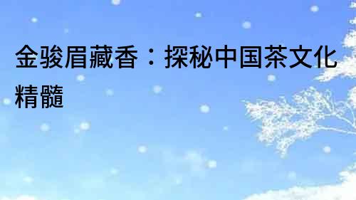 金駿眉藏香：探秘中國茶文化精髓