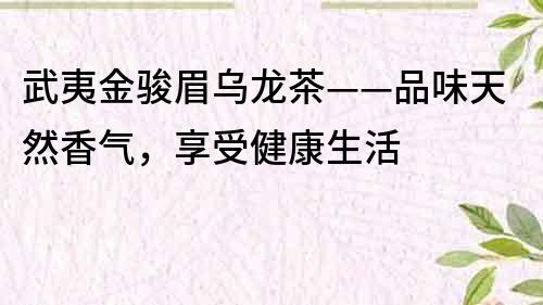 武夷金駿眉烏龍茶——品味天然香氣，享受健康生活