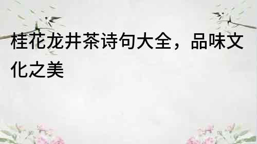 桂花龍井茶詩句大全，品味文化之美