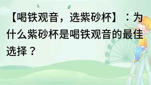 【喝鐵觀音，選紫砂杯】：為什么紫砂杯是喝鐵觀音的最佳選擇？
