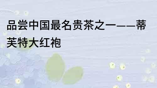 品嘗中國最名貴茶之一——蒂芙特大紅袍