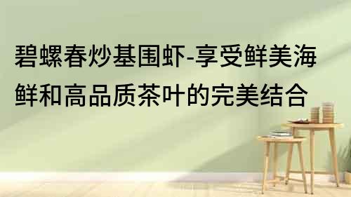 碧螺春炒基圍蝦-享受鮮美海鮮和高品質茶葉的完美結合