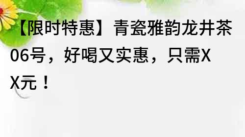 【限時特惠】青瓷雅韻龍井茶06號，好喝又實惠，只需XX元！
