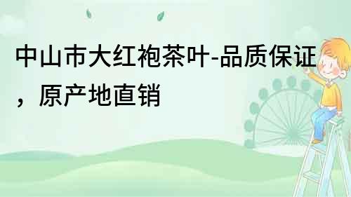 中山市大紅袍茶葉-品質(zhì)保證，原產(chǎn)地直銷