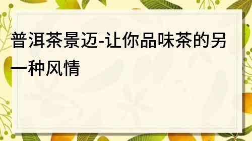 普洱茶景邁-讓你品味茶的另一種風情