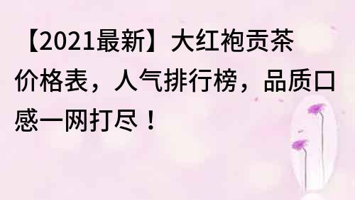 【2022最新】大紅袍貢茶價格表，人氣排行榜，品質口感一網打盡！
