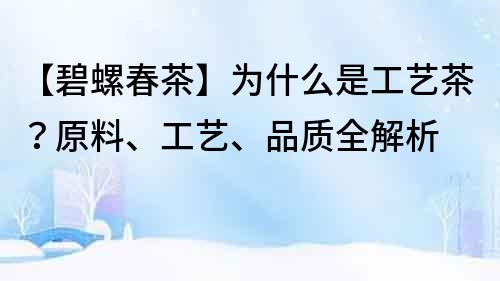 【碧螺春茶】為什么是工藝茶？原料、工藝、品質全解析