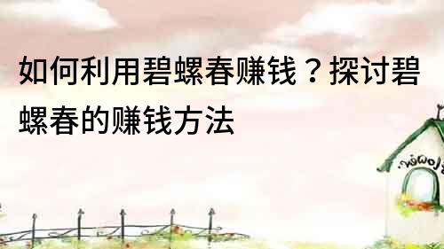 如何利用碧螺春賺錢？探討碧螺春的賺錢方法