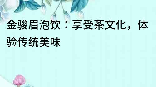 金駿眉泡飲：享受茶文化，體驗傳統美味