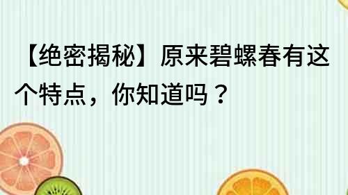 【絕密揭秘】原來碧螺春有這個特點，你知道嗎？