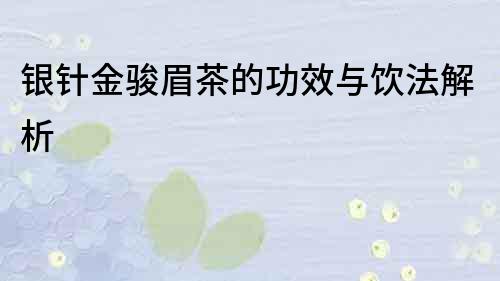 銀針金駿眉茶的功效與飲法解析