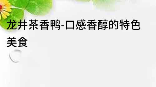 龍井茶香鴨-口感香醇的特色美食