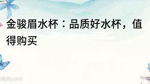 金駿眉水杯：品質好水杯，值得購買