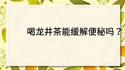 喝龍井茶能緩解便秘嗎？