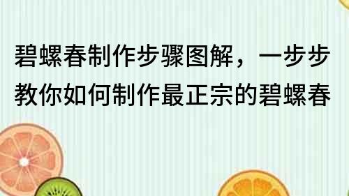 碧螺春制作步驟圖解，一步步教你如何制作最正宗的碧螺春
