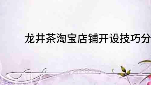 龍井茶淘寶店鋪開設技巧分享