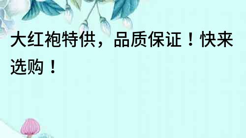 大紅袍特供，品質保證！快來選購！