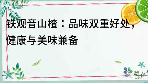 鐵觀音山楂：品味雙重好處，健康與美味兼?zhèn)?></p>
	<p><a title=