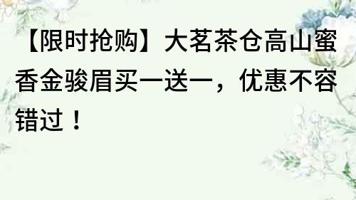 【限時搶購】大茗茶倉高山蜜香金駿眉買一送一，優(yōu)惠不容錯過！