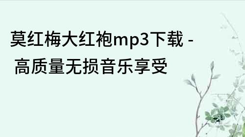 莫紅梅大紅袍mp3下載 - 高質量無損音樂享受