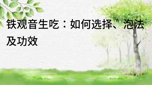 鐵觀音生吃：如何選擇、泡法及功效