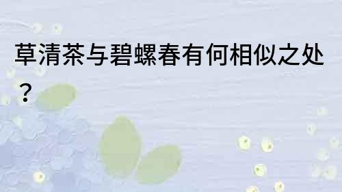 草清茶與碧螺春有何相似之處？