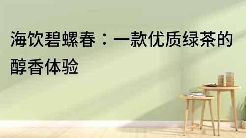 海飲碧螺春：一款優質綠茶的醇香體驗