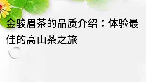 金駿眉茶的品質介紹：體驗最佳的高山茶之旅