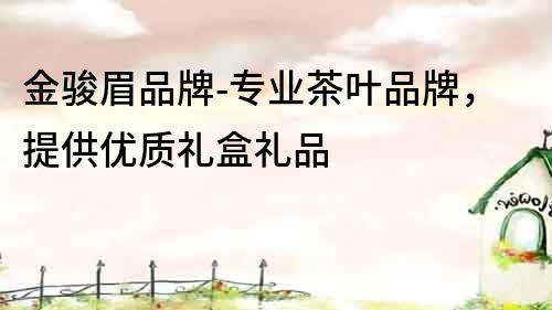 金駿眉品牌-專業茶葉品牌，提供優質禮盒禮品