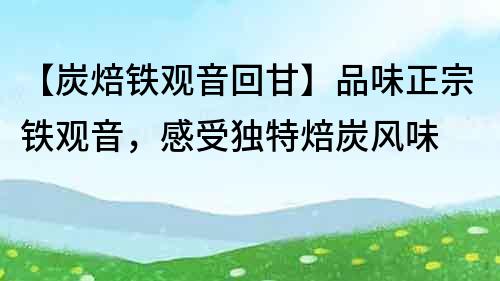 【炭焙鐵觀音回甘】品味正宗鐵觀音，感受獨特焙炭風味