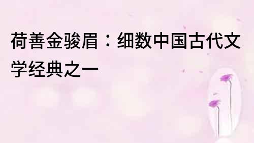 荷善金駿眉：細(xì)數(shù)中國(guó)古代文學(xué)經(jīng)典之一