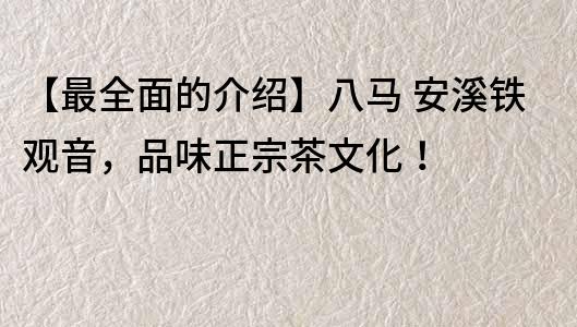 【最全面的介紹】八馬 安溪鐵觀音，品味正宗茶文化！