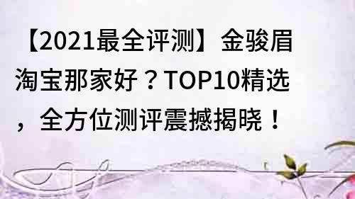 【2021最全評測】金駿眉淘寶那家好？TOP10精選，全方位測評震撼揭曉！