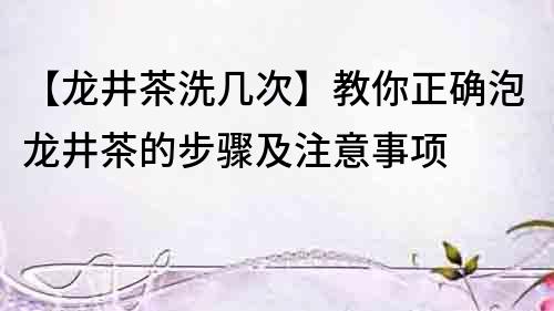 【龍井茶洗幾次】教你正確泡龍井茶的步驟及注意事項