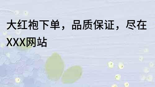 大紅袍下單，品質保證，盡在XXX網站