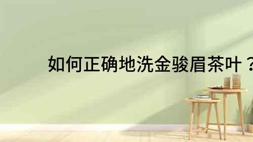 如何正確地洗金駿眉茶葉？